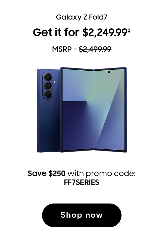 Galaxy Z Fold7 | Get it for $2,249.99 (‡) | MSRP - $2,499.99 | Save $250 with promo code: FF7SERIES | Shop now