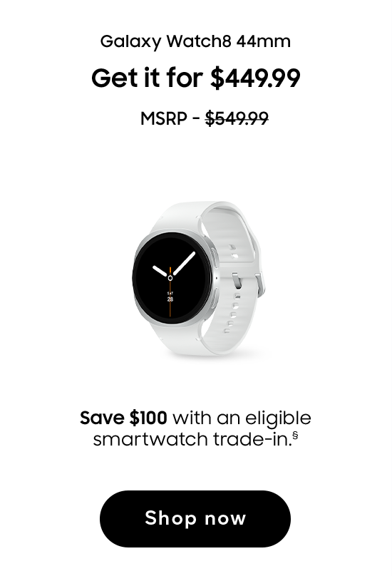 Galaxy Watch8 44mm | Get it for $449.99 | MSRP - $549.99 | Save $100 with an eligible smartwatch trade-in. (§) | Shop now