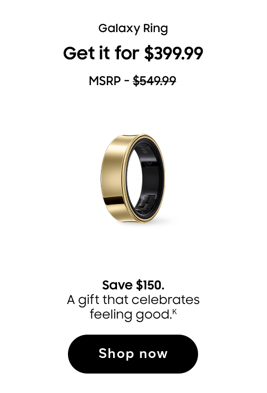 Galaxy Ring | Get it for $399.99 | MSRP - $549.99 | Save $150. A gift that celebrates feeling good. (K) | Shop now