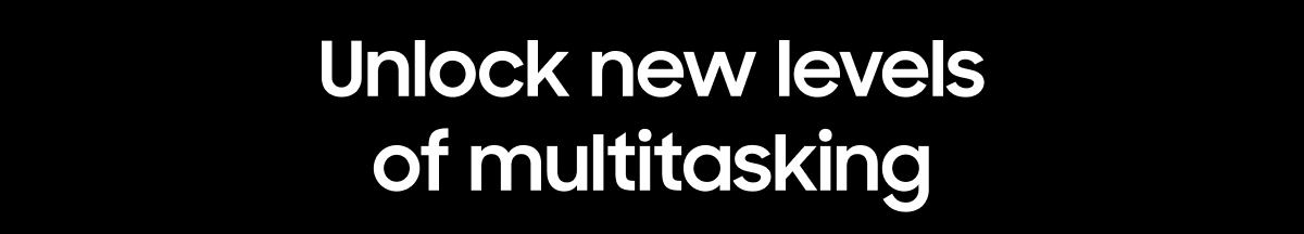 Unlock new levels of multitasking
