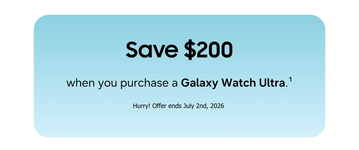 Save $200 when you purchase a Galaxy Watch Ultra. (1) | Hurry! Offer ends July 2nd, 2026