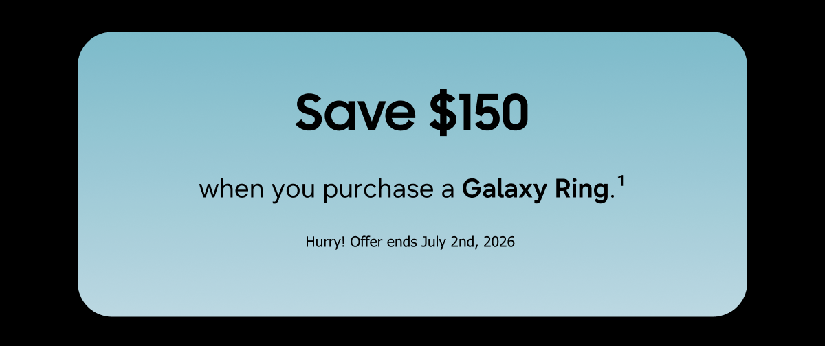 Save $150 when you purchase a Galaxy Ring. (1) | Hurry! Offer ends July 2nd, 2026