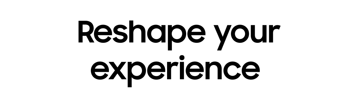 Reshape your experience