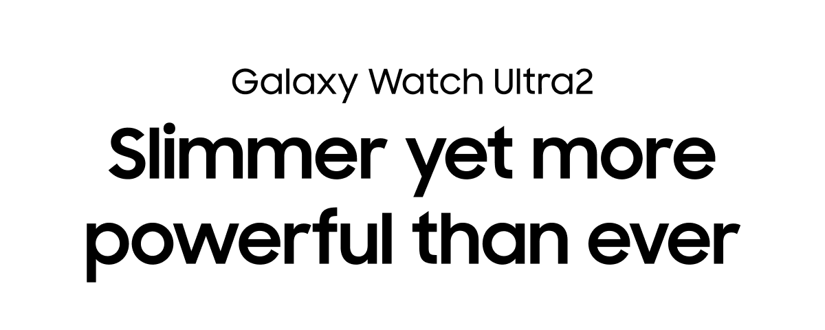 Galaxy Watch Ultra2 | Slimmer yet more powerful than ever
