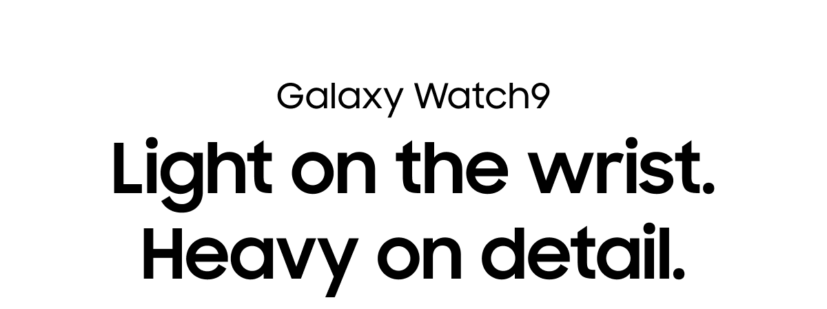 Galaxy Watch9 | Light on the wrist. Heavy on detail.