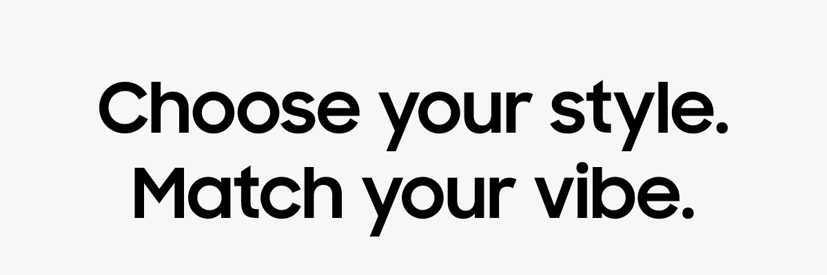 Choose your style. Match your vibe.