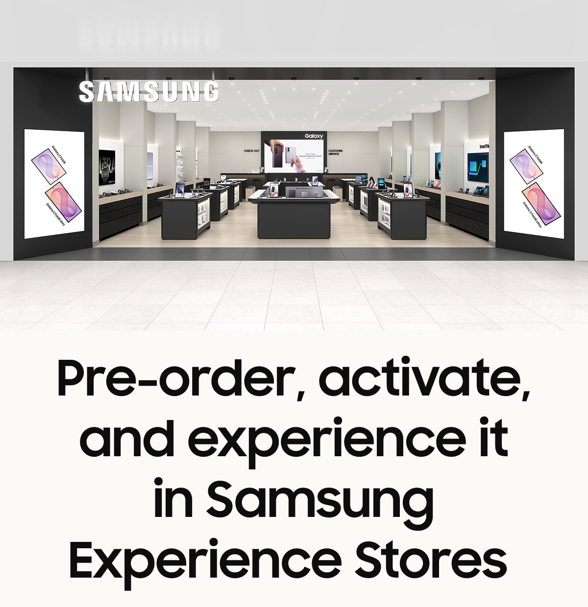 Pre-order, activate, and experience it in Samsung Experience Stores 
