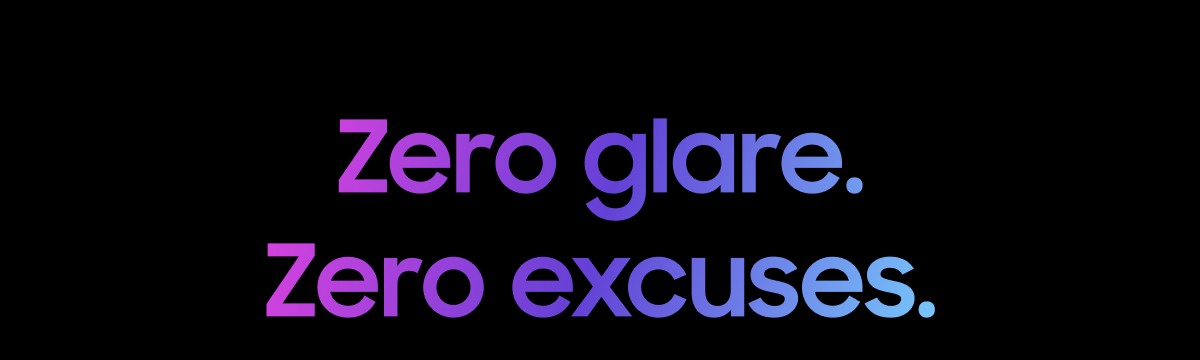 Zero glare. Zero excuses.
