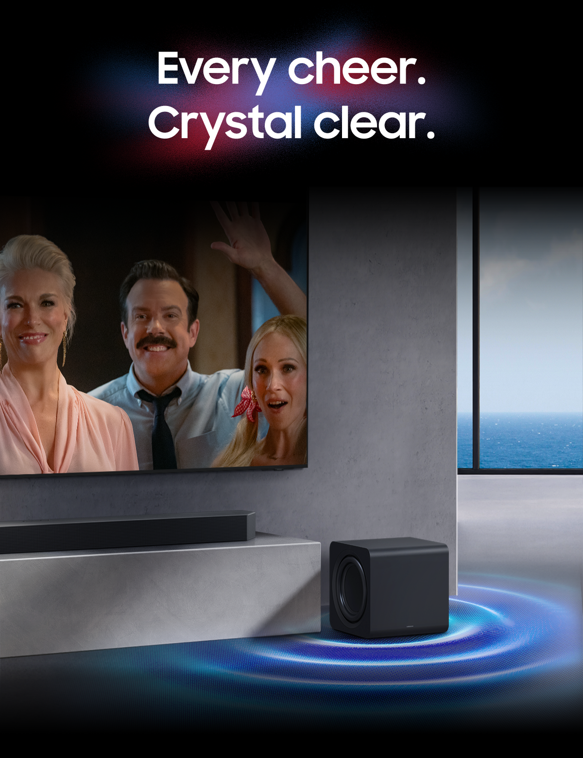 Every cheer. Crystal clear.