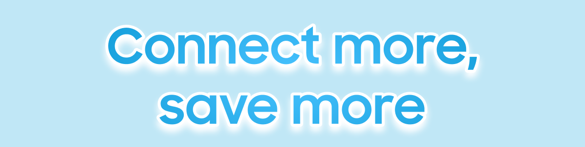 Connect more, save more 