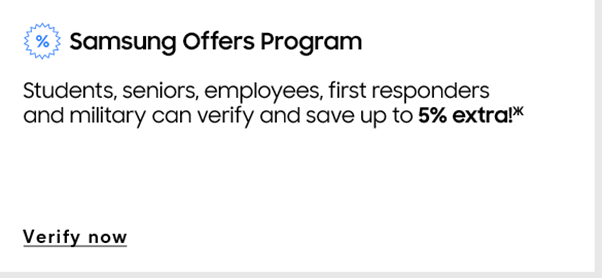 Samsung Offers Program | Students, seniors, employees, first responders, and military can verify and save up to 5% extra(Ж) | Verify now