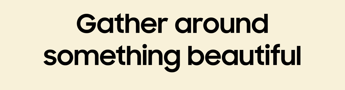 Gather around something beautiful