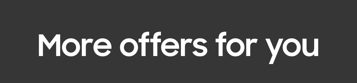 More offers for you