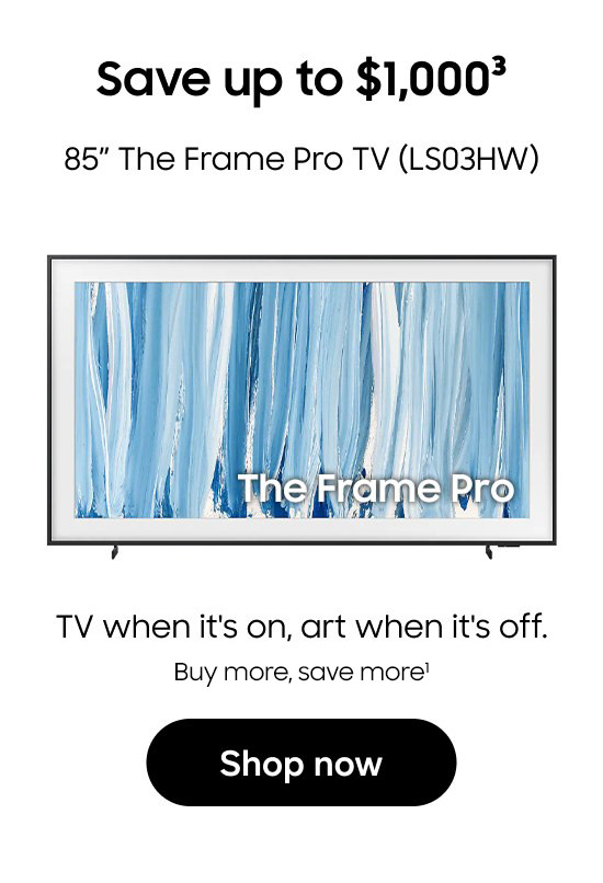 85" The Frame Pro TV (LS03HW) | Save up to $1,000 | TV when it's on, art when it's off. | Buy more, save more | Shop now