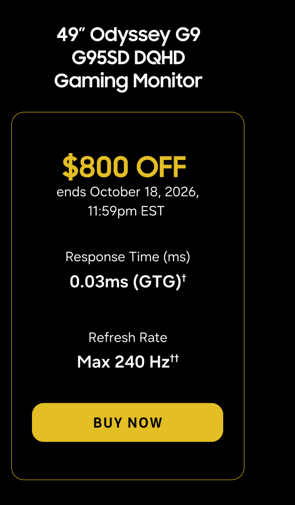 49” Odyssey G9 G91F DQHD 144Hz Gaming Monitor | $800 OFF | ends October 18, 2026, 11:59pm EST | BUY NOW