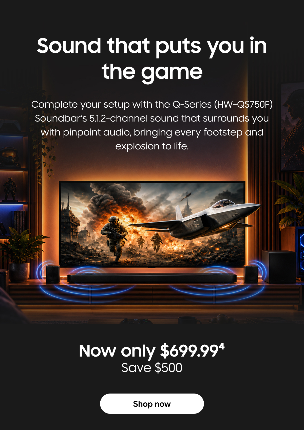 Sound that puts you in the game | Complete your setup with the Q-Series (HW-QS750F) Soundbar's 5.1.2-channel sound that surrounds you with pinpoint audio, bringing every footstep and explosion to life. | Shop now