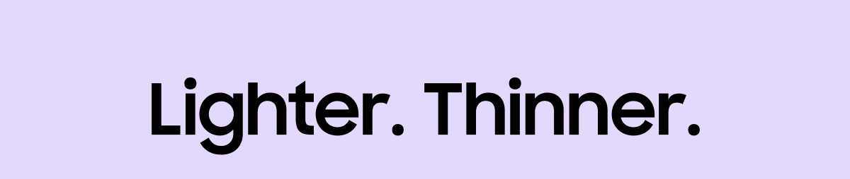 Lighter. Thinner.