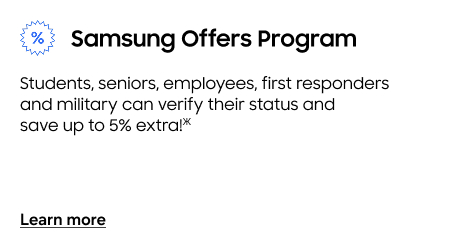 Samsung Offers Program | Students, seniors, employees, first responders and military can verify their status and save up to 5% extra!(Ж) | Learn more