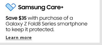 Samsung Care+ | Save $35 with purchase of a Galaxy Z Fold8 Series smartphone to keep it protected. | LEARN MORE